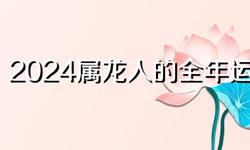 2024属龙人的全年运势 2025属龙人的全年运势男1988