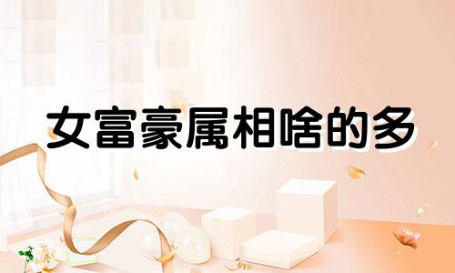 女富豪属相啥的多 女富豪最多的星座
