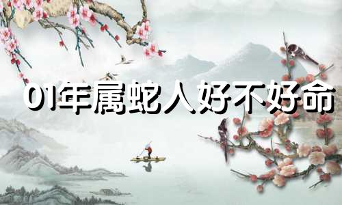 01年属蛇人好不好命 01年属蛇的人命运
