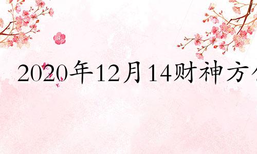 2020年12月14财神方位 十二月十四日财神方位