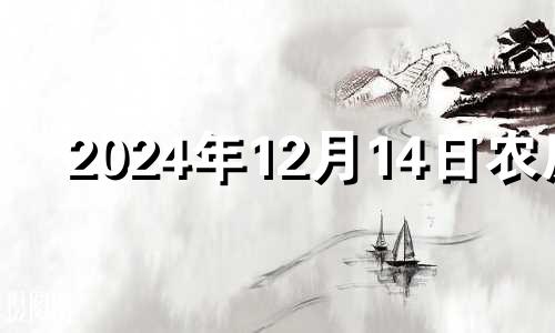 2024年12月14日农历 202o年12月14日黄道吉日