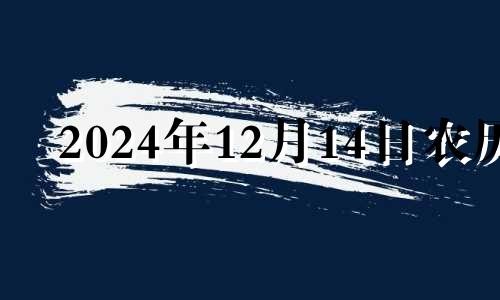 2024年12月14日农历 2023年12月14日