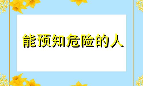 能预知危险的人 预知危险的成语