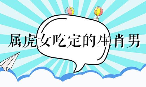 属虎女吃定的生肖男 