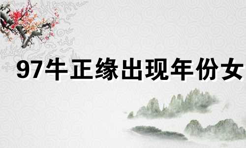 97牛正缘出现年份女 97牛正缘出现年份男