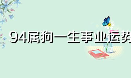 94属狗一生事业运势 94属狗一生有几次劫难