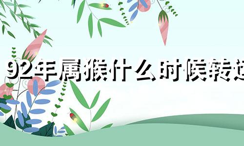 92年属猴什么时候转运 92年生肖猴什么时候运势好起来
