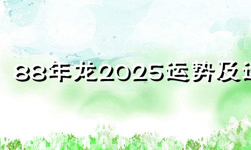 88年龙2025运势及运程 88年的龙在2024年躲不过的灾
