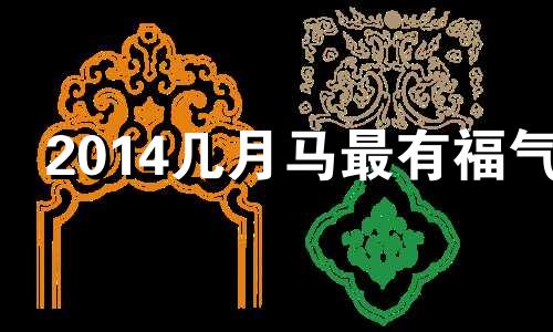2014几月马最有福气 1990年是苦命马还是富马