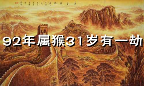 92年属猴31岁有一劫2022 1992年属猴一生三大劫难