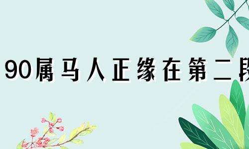 90属马人正缘在第二段 90年马什么时候遇到正缘