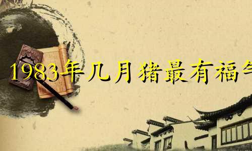1983年几月猪最有福气 07年猪几月出生好