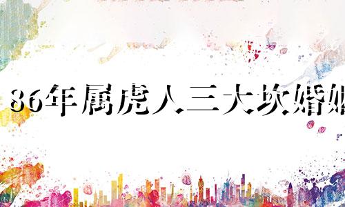 86年属虎人三大坎婚姻 86年属虎人三大坎木虎命运如何
