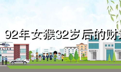 92年女猴32岁后的财运 92属猴2024年家破人亡