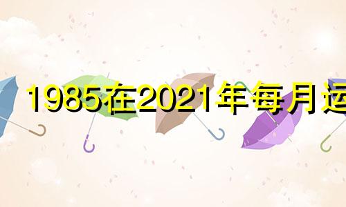 1985在2021年每月运程 1985年的人2020年每月运势