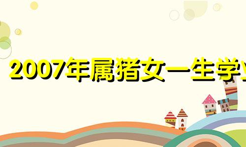 2007年属猪女一生学业 2007年属猪女在2021年学业怎样