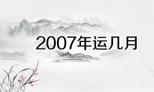 2007年运几月 2007年属猪的大运年是哪年