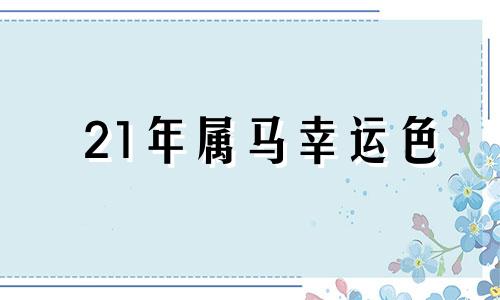 21年属马幸运色 21年属马人幸运色