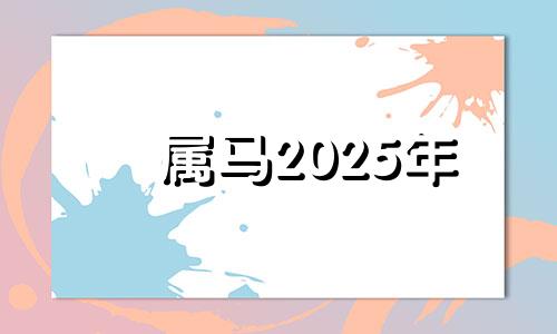 属马2025年 属马的2025年运势和财运怎么样