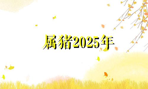属猪2025年 属猪人2022需防什么生肖小人