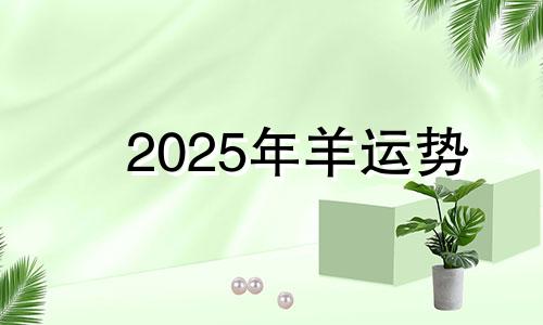 2025年羊运势 属羊2025年运势及运程每月运程大家找算命网