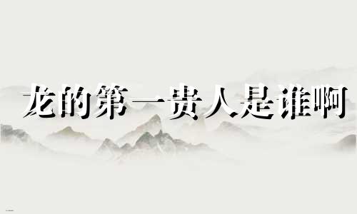 龙的第一贵人是谁啊 属龙一生远离这个人