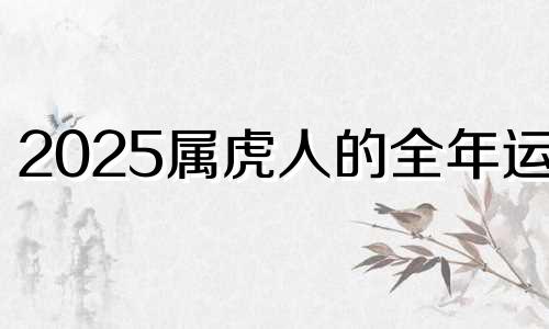 2025属虎人的全年运势 2025年属虎的多大年龄