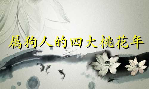 属狗人的四大桃花年 桃花运最好是什么时候