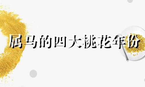 属马的四大桃花年份 属马人的桃花年是哪年