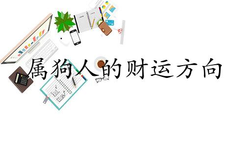 属狗人的财运方向 属狗人财运在那个地方