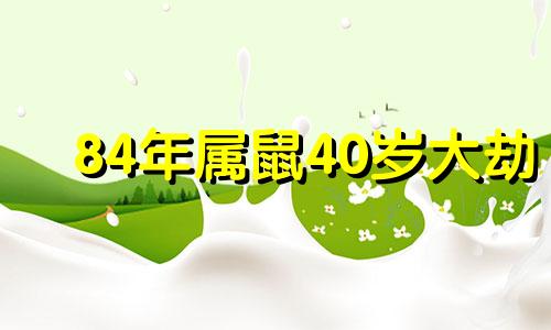 84年属鼠40岁大劫 84年属鼠的女人在2021年怎么样