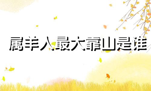 属羊人最大靠山是谁 注定很爱属相羊女的男人