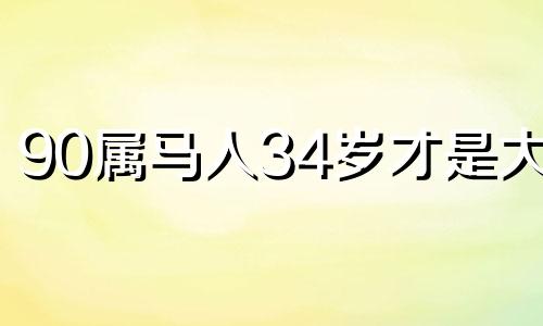 90属马人34岁才是大运 属马的正缘是哪个生肖