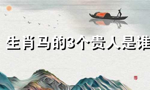 生肖马的3个贵人是谁 生肖马的贵人是谁