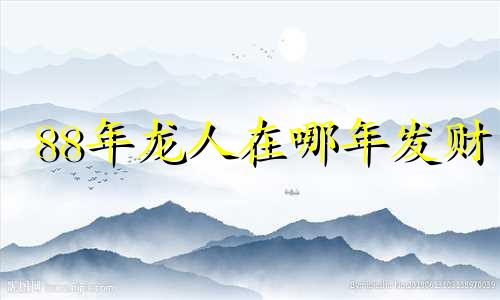 88年龙人在哪年发财 88年属龙36岁有一灾