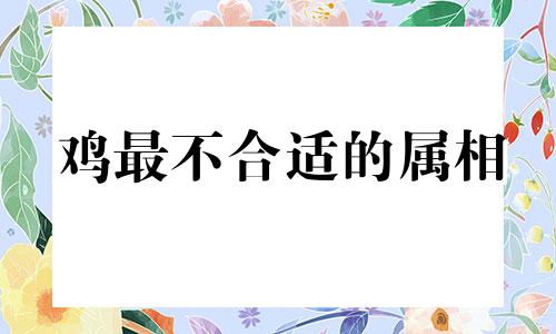 鸡最不合适的属相 生肖鸡的克星是谁