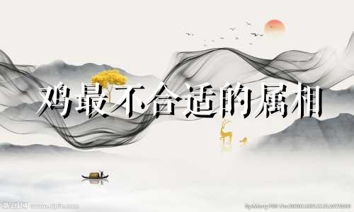 鸡最不合适的属相 2024年属鸡要出大事