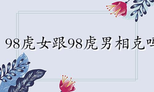 98虎女跟98虎男相克吗 男虎女虎能白头到老吗