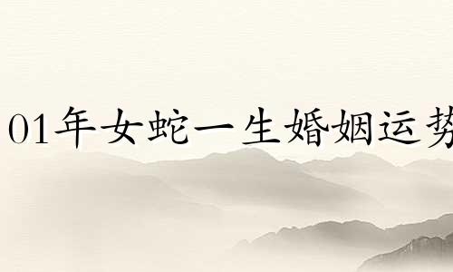 01年女蛇一生婚姻运势 蛇女最忌几月出生