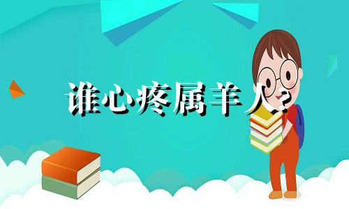谁心疼属羊人? 属羊的人心狠吗