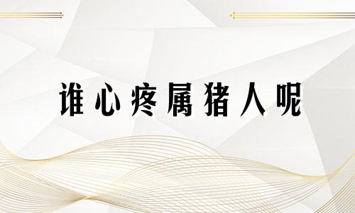 谁心疼属猪人呢 属猪的人心狠吗?