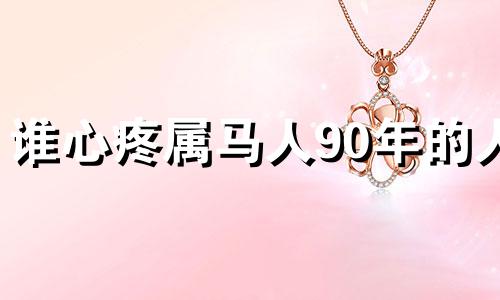 谁心疼属马人90年的人 属马人跟谁一起财运好