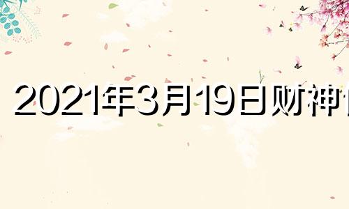 2021年3月19日财神位置 3月19号财神方位在哪里