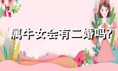 属牛女会有二婚吗? 属牛女二婚会不会幸福