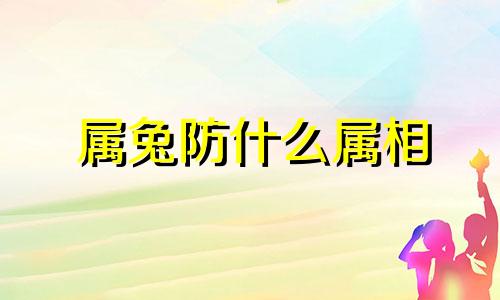 属兔防什么属相 属兔的人相克相害的属性是什么