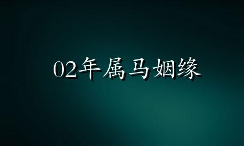 02年属马姻缘 2002年属马的婚姻命运财运如何