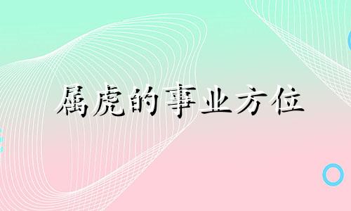 属虎的事业方位 属虎的就业方位