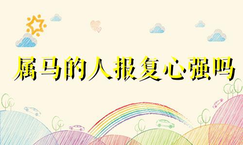 属马的人报复心强吗 属马的人怎么对付