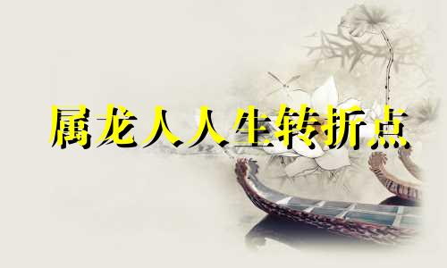 属龙人人生转折点 属龙2021年重大转机