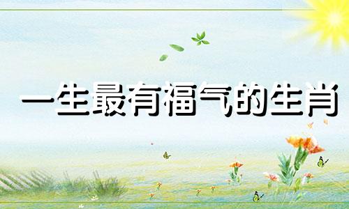 一生最有福气的生肖 猴 一辈子苦命的三大属相